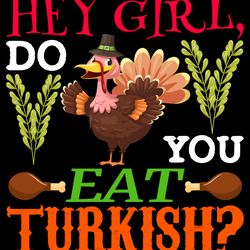 hey girl, do you eat turkish svg, thanksgiving t shirt design, thanksgiving svg, thankful svg, turkey svg, cut file