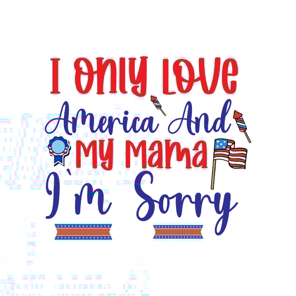 I Only Love America And My Mama I'm Sorry-01.jpg