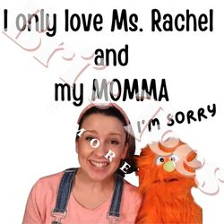 I only love Mrs. Rachel & My Momma