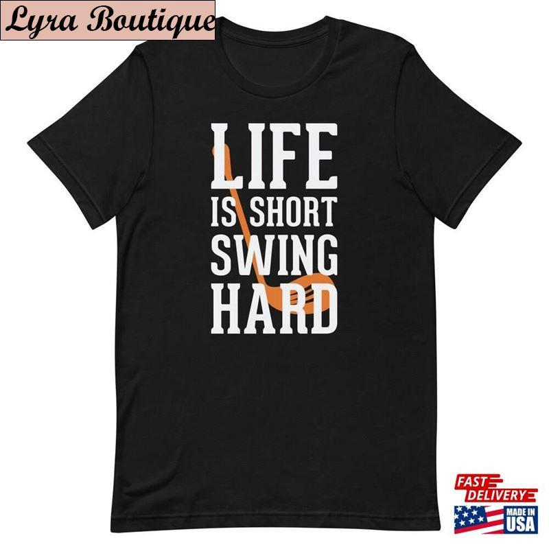Life Is Short Swing Hard Golf T-Shirt Cool Shirt Gift For Golfer Hoodie Unisex - TeebyHumans.jpg
