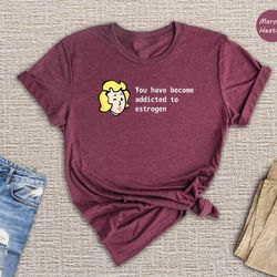 you have become addicted to estrogen shirt, funny fallout meme, lgbt gamer shirt, gift for her