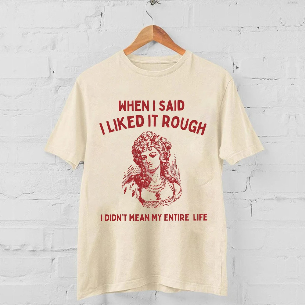 When I Said I Liked It Rough, I Didn't Mean My Entire Life Unisex Shirt, Trending Shirt, Funny Shirt.jpg