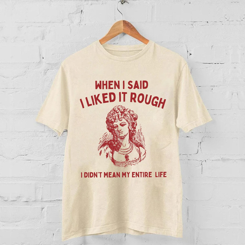 When I Said I Liked It Rough, I Didn't Mean My Entire Life Unisex Shirt, Trending Shirt, Funny Shirt.jpg