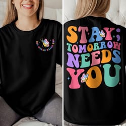 stay tomorrow needs you shirt, mental health shirt for teacher, suicide prevention awareness, gift for her