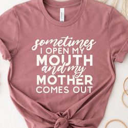 Something I open My Mouth And My Mother Comes Out Shirt, Funny Mother's Day Shirt,Mother's Day Shirt
