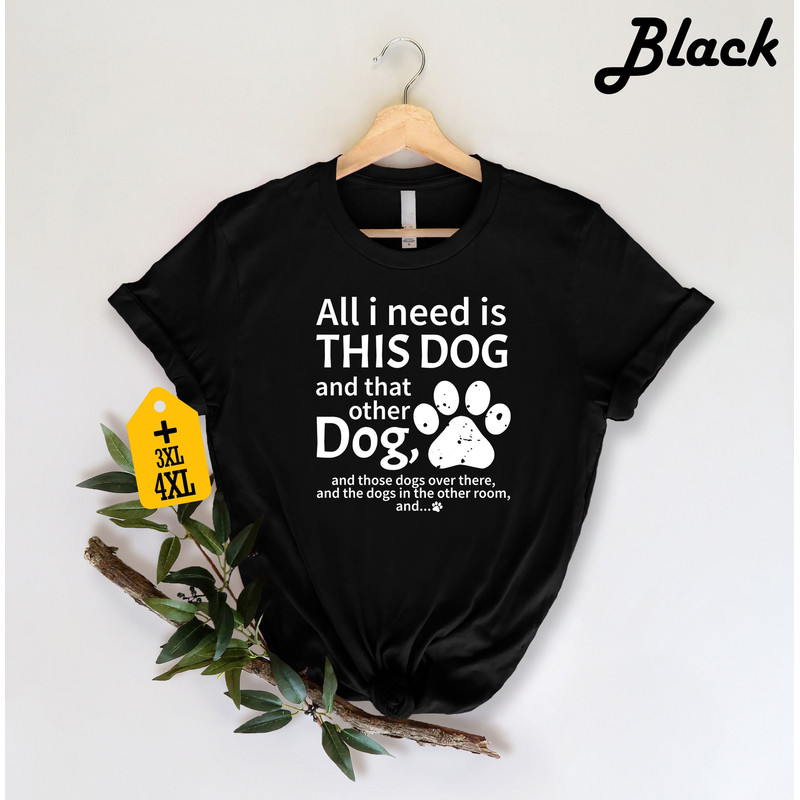 All I Need Is This Dog And That Other Dog And Those Dogs Over There And Shirt, Cute Dog Mom Shirt, Dog Lover Shirt, Gift For Dog Mom.jpg