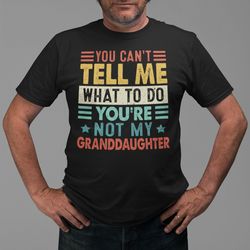 funny grandpa shirt, you can't tell me what to do you're not my granddaughter, gift for grandpa