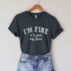 i'm fine it's just my face shirt, funny resting bitch face shirt