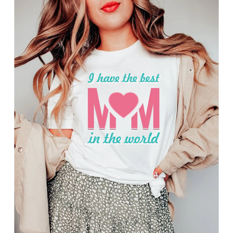 I Have The Best Mom In The World Shirt, Gift for Mom, Shirt for Mother, Mom Love Sweatshirt, Mom Heart Shirt, Mother's Day Shirt, Valentine.jpg
