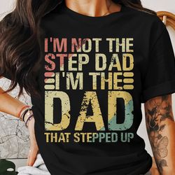 step dad t-shirt, im not the step dad im the dad that stepped up, gift for stepdad, fathers day t-shirt, stepdad shirt