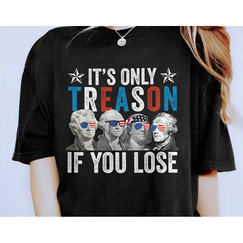 It's Only Treason If You Lose Shirt, America Shirt, Patriotic Shirt, Independence Day Shirt, American Revolution Shirt, History Teacher Gift.jpg