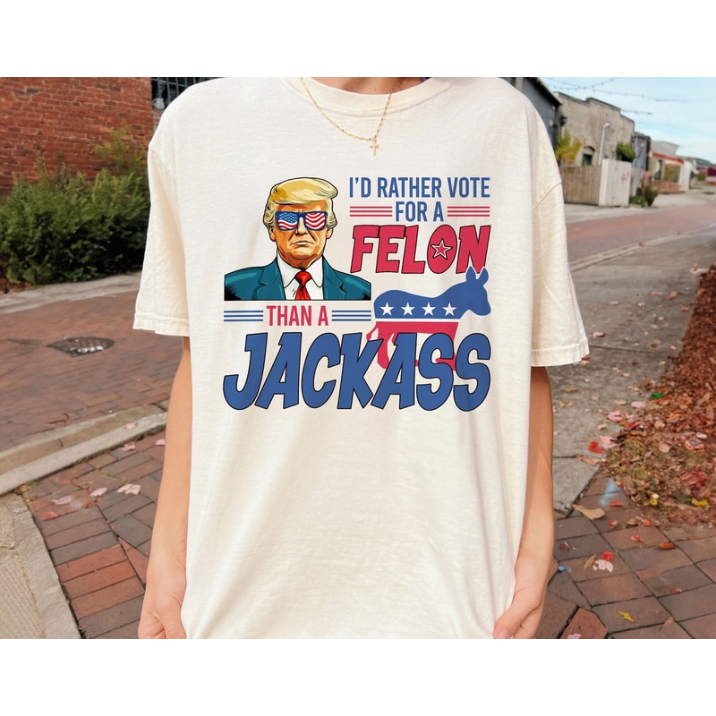 Trump 2024 Shirt, Maga Sweatshirt, I'd Rather Vote for a Felon Than a Jackass 2024 Election Shirt, President Trump Tee.jpg