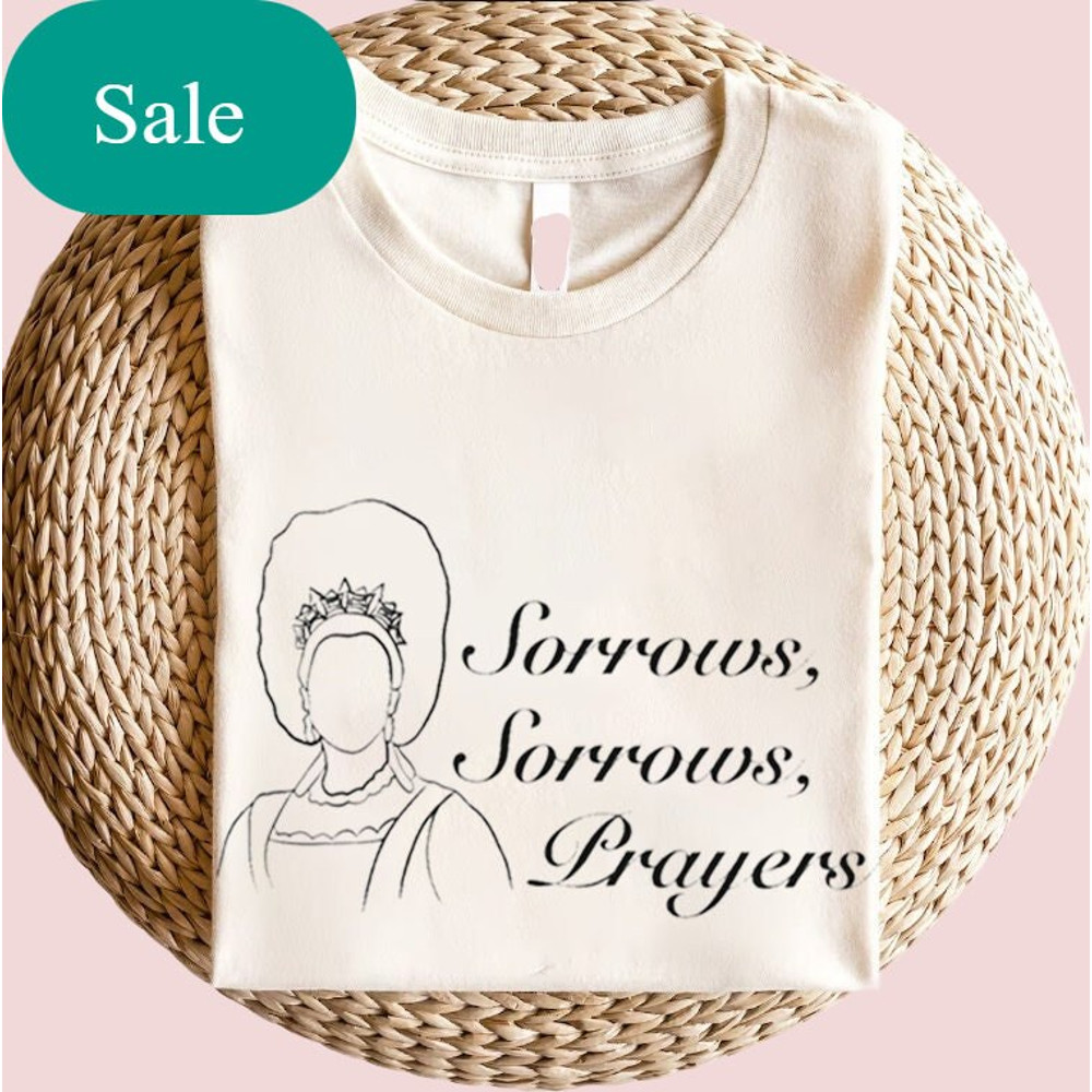 Sorrows Sorrows Prayers Shirt, Queen Charlotte Fan Shirt, Bridgerton Shirt, Queen Charlotte Quote.jpg