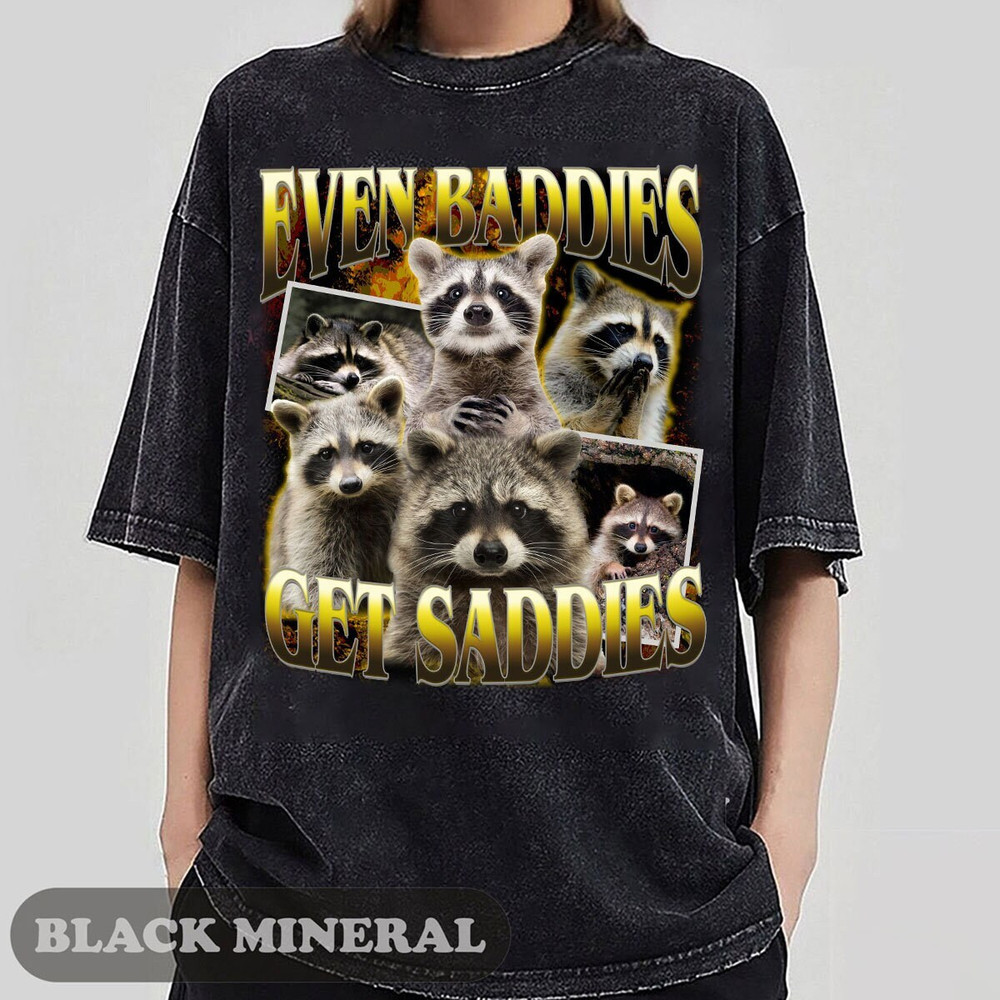 Even Baddies Get Saddies Funny Raccoon Shirt, Funny Vintage 90s Bootleg Shirt, Even Baddies Get Saddies, Raccoon Meme Shirt, Weird Shirt.jpg