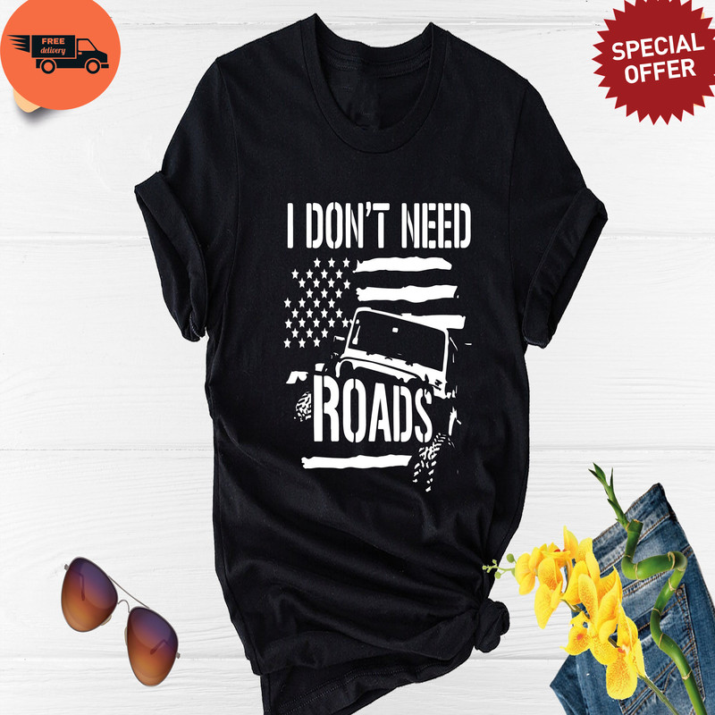 I Don't Needs Road Shirt, Offroad Shirt, I Don't Need Roads USA Flag T Shirt, Offroad Lover Shirt, Off Road Vehicle Tee, Offroad Team Tee.jpg