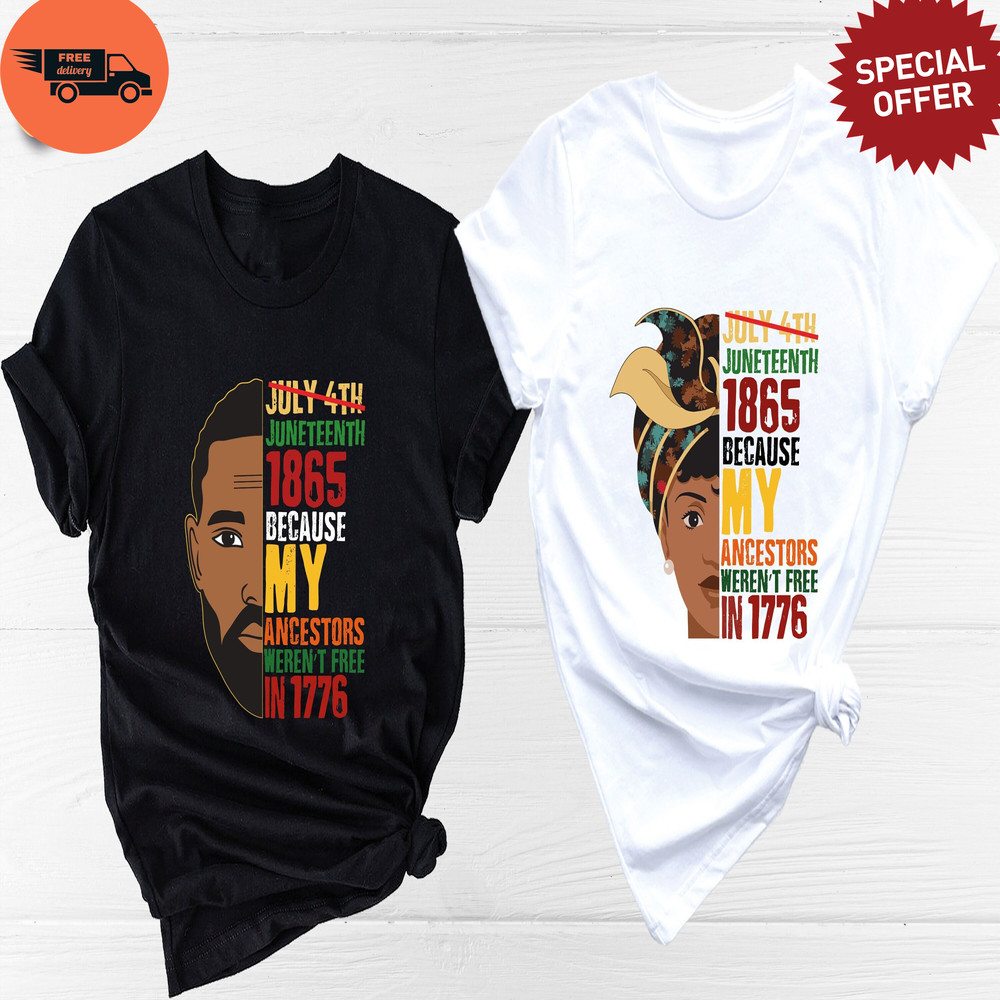 Juneteenth Shirt, Juneteenth Black King Shirt, Juneteenth 1865 Because My Ancestors Weren't Free In 1776 Shirt, Black History Woman Shirt.jpg