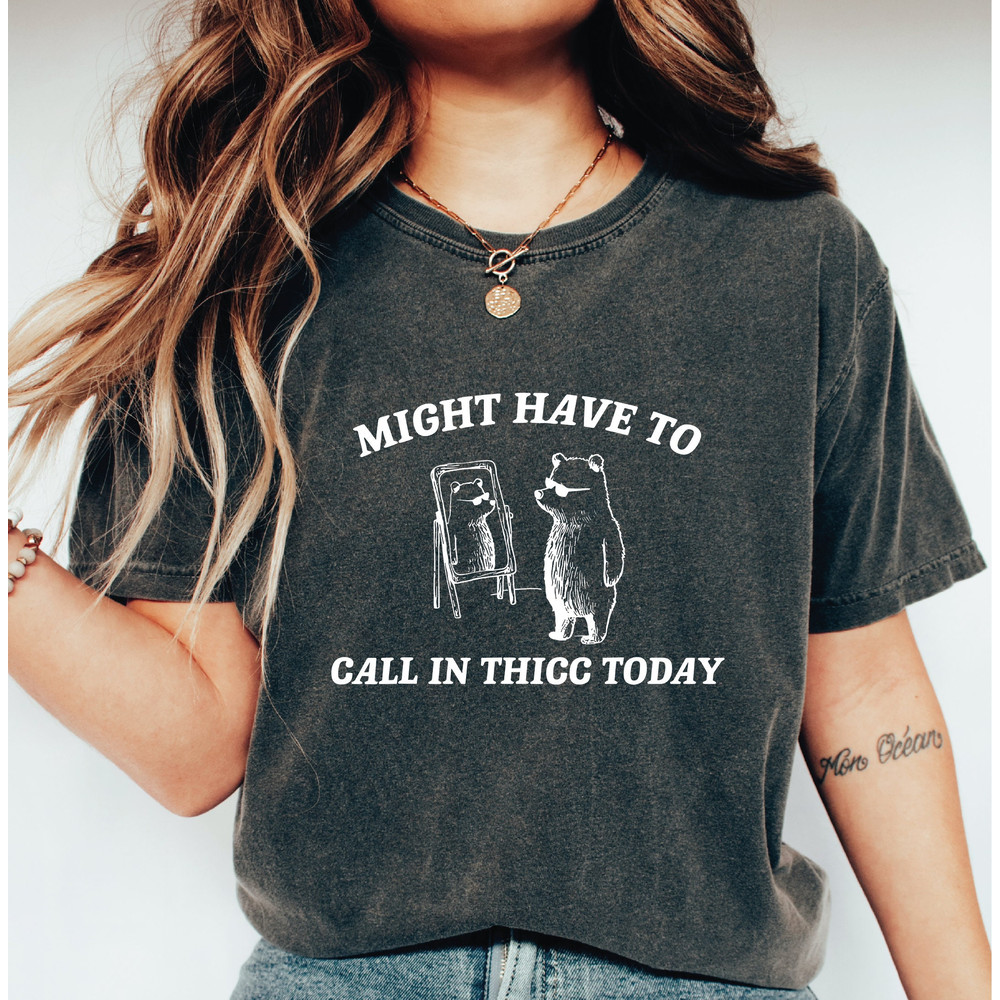 Might Have To Call In Thicc Today Comfort Colors Shirt, Unisex T Shirt, Funny T Shirt, Meme T Shirt LS863.jpg