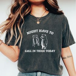 might have to call in thicc today comfort colors shirt, unisex t shirt, funny t-shirt, meme t shirt