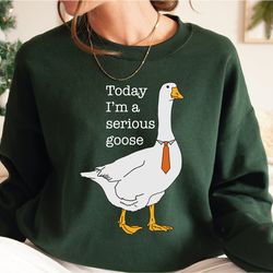 today im a serious goose sweatshirt and hoodie, silly sweatshirt, funny crewneck sweatshirt , shirts for men, funny goo