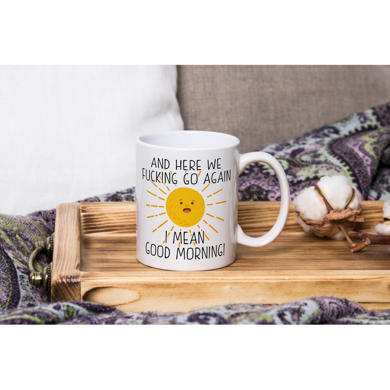 And Here We Fucking Go Again I Mean Good Morning Adult Funny Coffee Mug, Gag Gift, Profanity Inappropriate Quote Cup For Her Him Girlfriend.jpg