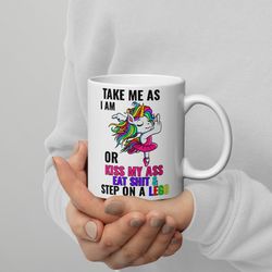 take me as i am or kiss my ass eat shit & step on a lego unicorn coffe