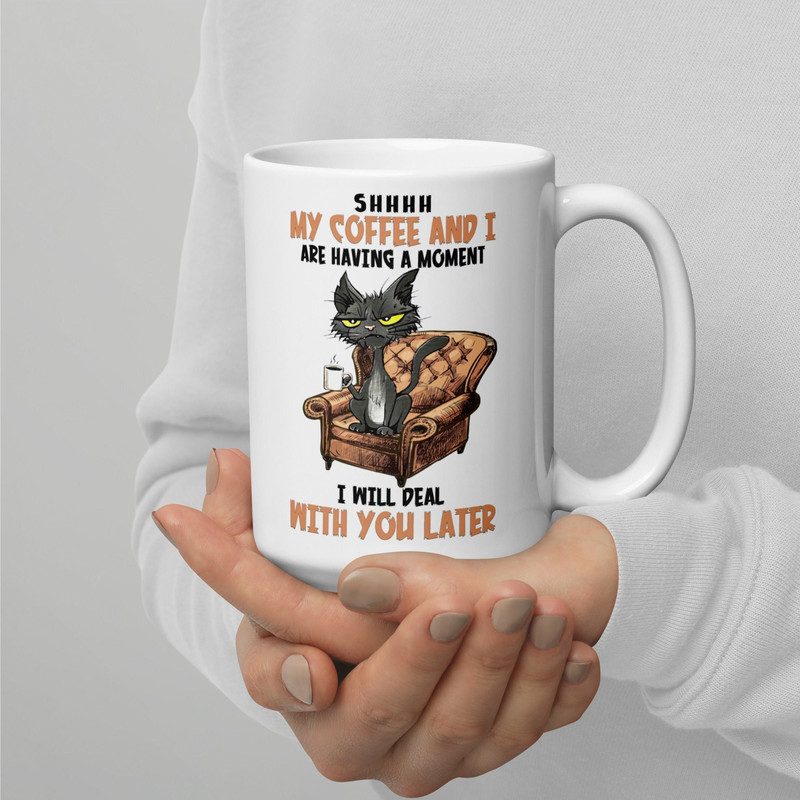 Shhhh My Coffee And I Are Having A Moment I Will Deal With You Later Mug Cat Lover Mug Funny Mug.jpg