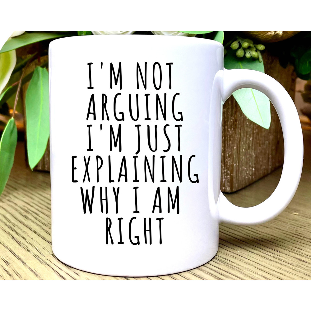 Coffee Mugs with Funny Sayings, Im Not Arguing I'm Just Explaining Why I'm Right, Im Not Arguing Mug, Funny Coffee Mug, Funny Mugs for Men.jpg