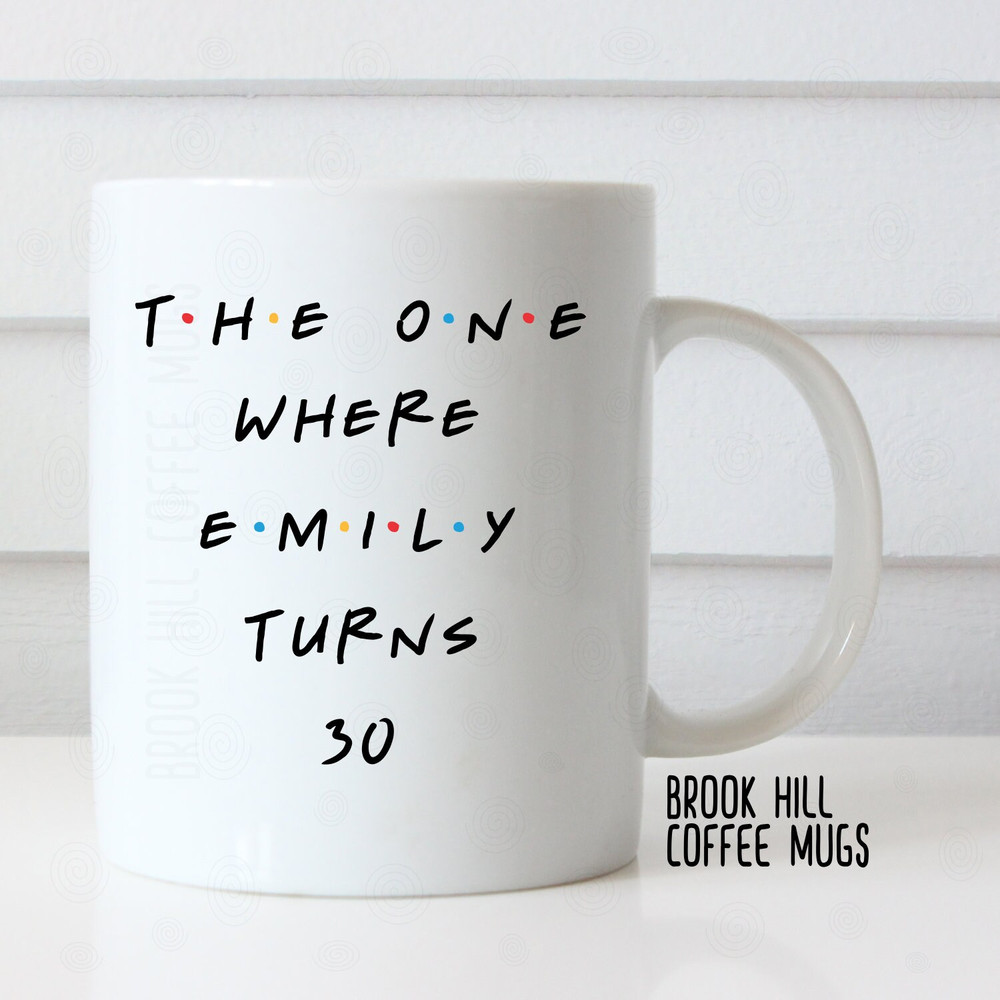 The One Where Emily Turns 30, Friends Inspired Coffee Mug, Birthday Gift, Dirty 30 Gift, Milestone Birthday Gift, 30th Birthday Gift Mug.jpg
