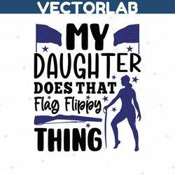 My Daughter Does That Flag Flippy Thing SVG Cut File, Winter Guard Svg, Color Guard Svg, Color Guard Flag Svg, Color Gua