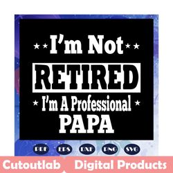 i am not retired i am a professional papa svg, papa svg, papa gift, papa life, papa shirt, best papa ever, papa superher