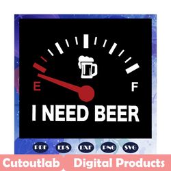 i need beer svg, beer svg, beer for man svg, beer for dad svg, beer for women svg, love beer svg, like beer svg, need be
