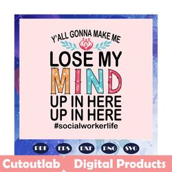 yall gonna make me lose my mind up in here svg, social worker life svg, life svg, life gift, worker life svg, trending s