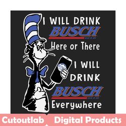 i will drink busch here or there svg, dr seuss svg, busch svg, dr seuss beer svg, busch beer svg, budweiser svg, dr seus
