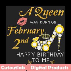 a queen was born on february 2nd svg, birthday svg, february queen svg, february birthday svg, february girl svg, born o