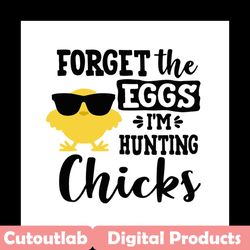 forget the eggs im hunting chicks svg, easter svg, rabbit svg, bunny rabbit svg, hunting svg, chicks svg, cool chicks sv