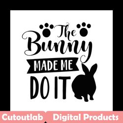 the bunny made me do it svg, easter svg, trending svg, rabbit svg, bunny rabbit svg, do it svg, the bunny svg, easter eg