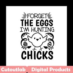 forget the eggs i'm hunting chicks svg, easter svg, trending svg, rabbit svg, bunny rabbit svg, chicks svg, hunting eggs