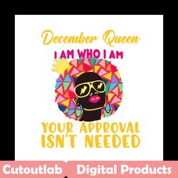 december queen i am who i am your approval isnt needed svg, birthday svg, december queen svg, birthday queen svg, decemb