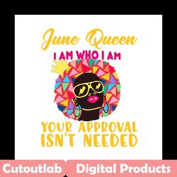 june queen i am who i am your approval isnt needed svg, birthday svg, june queen svg, birthday queen svg, june birthday