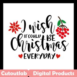 i wish it could be christmas everyday svg, christmas svg, merry christmas svg, christmas everyday svg, wish svg, christm