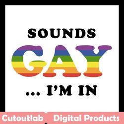 sounds gay im in,lgbt svg, rainbow svg,gay pride svg,gay gift, gift for gay,lgbt gift, gaymer gift,pride parade svg, bis