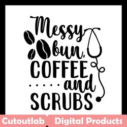 messy bun coffee and scrubs svg, trending svg, nurse svg, nurse life svg, nurse lovers svg, nurse gift svg, nurse quotes