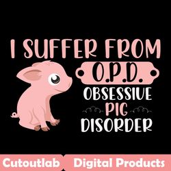 i suffer from opd obsessive pig disorrer svg, trending svg, farm svg, farm life svg, pig svg, pig lovers, funny farm svg