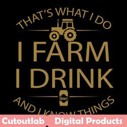 that is what i do i farm i drink svg, trending svg, farm svg, drink svg, i know thing svg, funny farm svg, farmer shirt,
