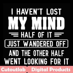 i haven't lost my mind svg, trending svg, mind svg, lose my mind svg, funny svg, quotes svg, wander svg, fun svg, fun qu