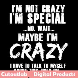 i am not crazy i am special svg, trending svg, i am not crazy svg, i am special svg, maybe i am crazy svg, my quote svg,