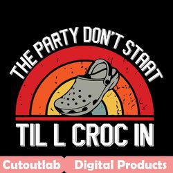 the party do not start til l croc in svg, trending svg, croc svg, croc slippers svg, croc lovers svg, croc gifts svg, sl