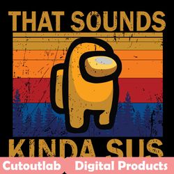 that sounds kinda sus svg, trending svg, impostor svg, crewmates svg, sus svg, game svg, among us lovers, gamers svg, ga