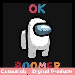 ok boomer among us svg, trending svg, among us svg, impostor svg, boomer svg, crewmates svg, white impostor svg, funny i