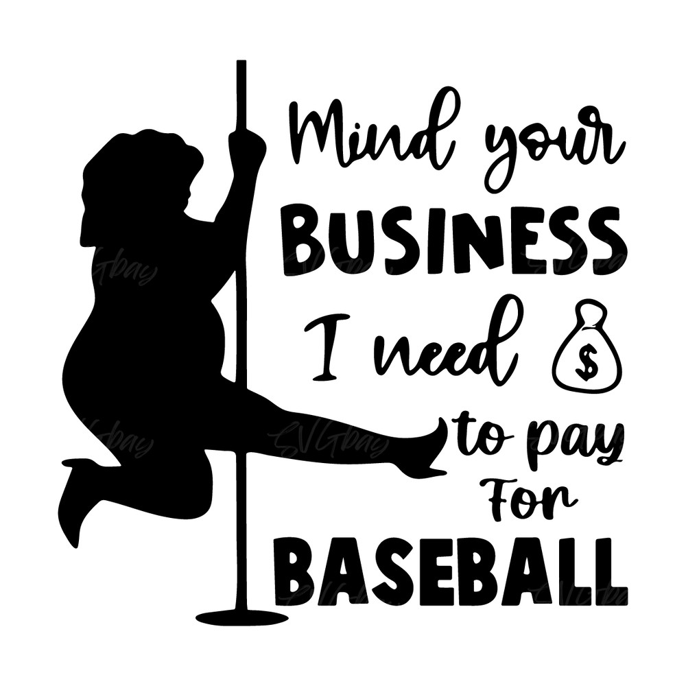 Mind-Your-Business-I-Need-To-Pay-For-Baseball-Svg-2237257.png